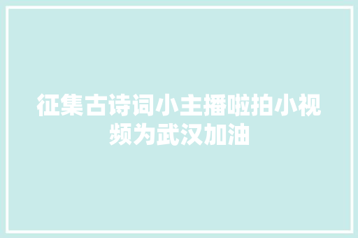 征集古诗词小主播啦拍小视频为武汉加油