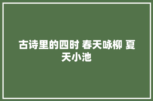 古诗里的四时 春天咏柳 夏天小池
