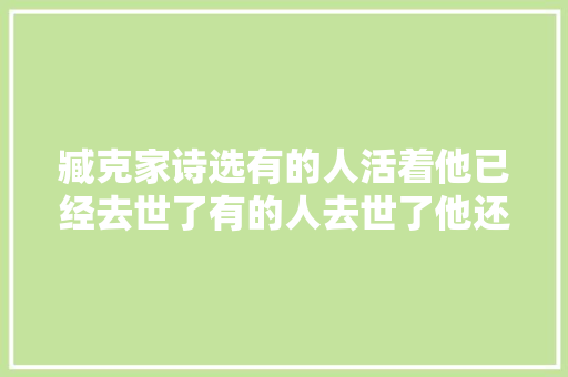 臧克家诗选有的人活着他已经去世了有的人去世了他还活着