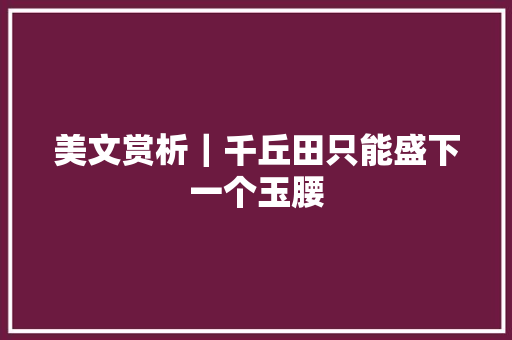 美文赏析｜千丘田只能盛下一个玉腰