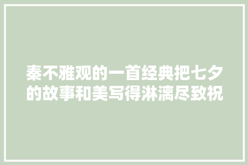 秦不雅观的一首经典把七夕的故事和美写得淋漓尽致祝大年夜家节日快乐