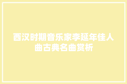 西汉时期音乐家李延年佳人曲古典名曲赏析