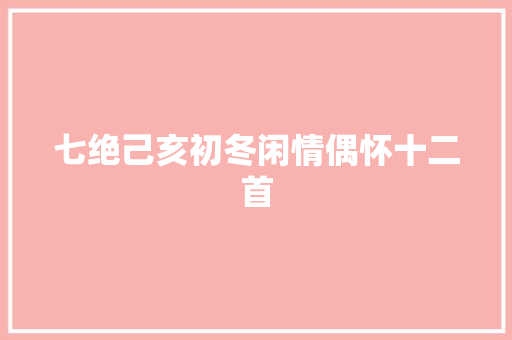 七绝己亥初冬闲情偶怀十二首