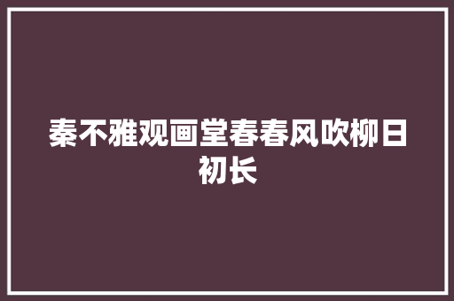秦不雅观画堂春春风吹柳日初长