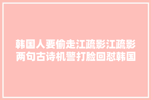 韩国人要偷走江疏影江疏影两句古诗机警打脸回怼韩国人