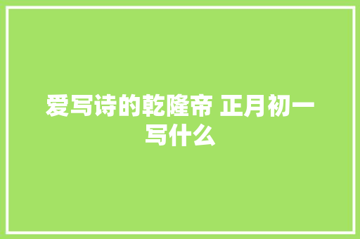 爱写诗的乾隆帝 正月初一写什么