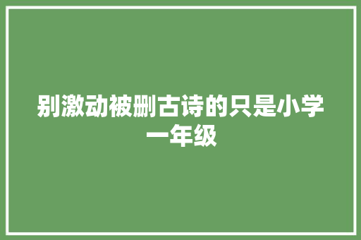 别激动被删古诗的只是小学一年级