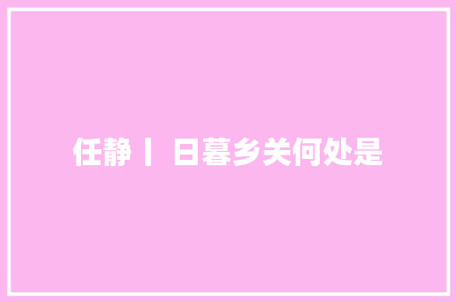 任静丨 日暮乡关何处是