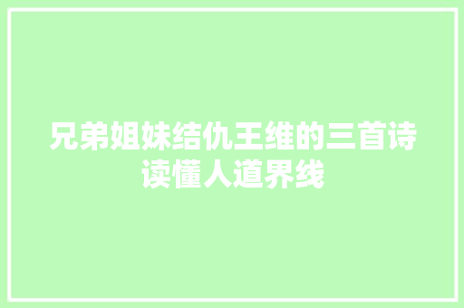 兄弟姐妹结仇王维的三首诗读懂人道界线