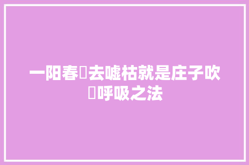 一阳春炁去嘘枯就是庄子吹呴呼吸之法