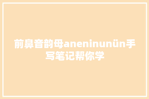 前鼻音韵母aneninunün手写笔记帮你学