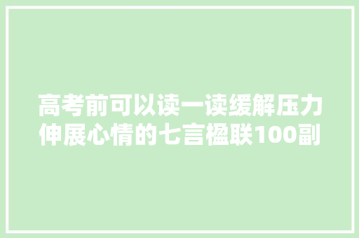 高考前可以读一读缓解压力伸展心情的七言楹联100副