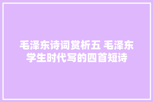 毛泽东诗词赏析五 毛泽东学生时代写的四首短诗
