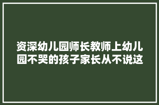资深幼儿园师长教师上幼儿园不哭的孩子家长从不说这五句话