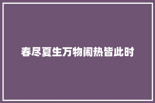 春尽夏生万物闹热皆此时