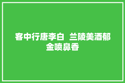 客中行唐李白  兰陵美酒郁金喷鼻香