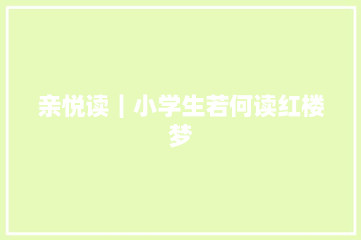 亲悦读｜小学生若何读红楼梦