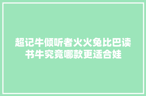 超记牛倾听者火火兔比巴读书牛究竟哪款更适合娃