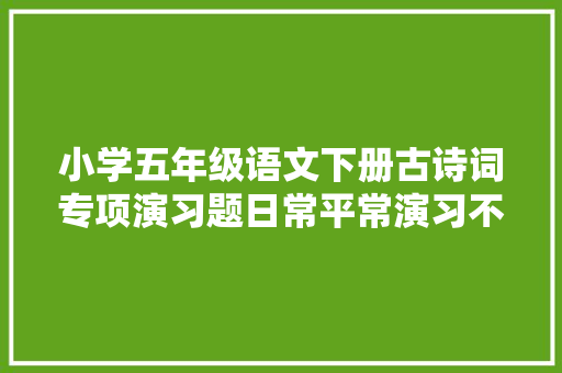 小学五年级语文下册古诗词专项演习题日常平常演习不能少快收藏