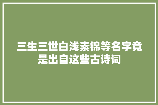 三生三世白浅素锦等名字竟是出自这些古诗词