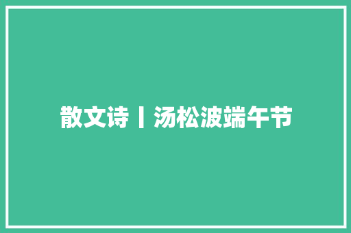 散文诗丨汤松波端午节