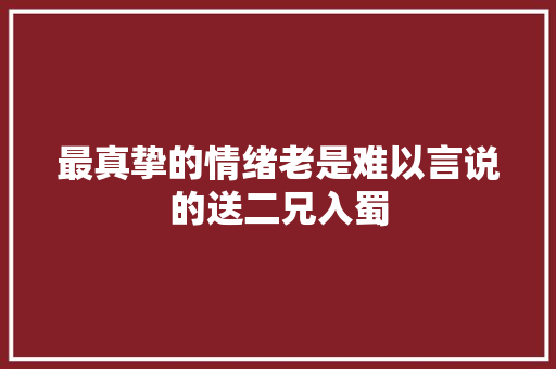 最真挚的情绪老是难以言说的送二兄入蜀