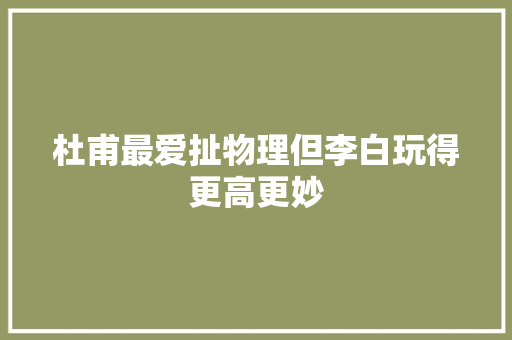 杜甫最爱扯物理但李白玩得更高更妙