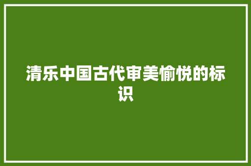 清乐中国古代审美愉悦的标识