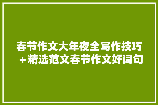 春节作文大年夜全写作技巧＋精选范文春节作文好词句
