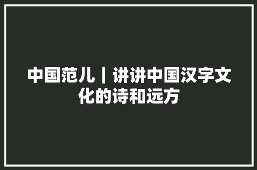 中国范儿｜讲讲中国汉字文化的诗和远方