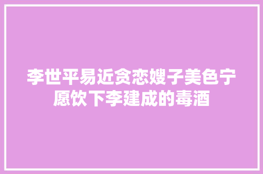 李世平易近贪恋嫂子美色宁愿饮下李建成的毒酒
