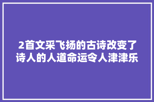 2首文采飞扬的古诗改变了诗人的人道命运令人津津乐道