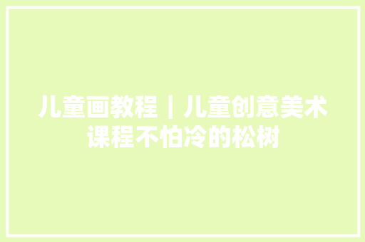 儿童画教程｜儿童创意美术课程不怕冷的松树