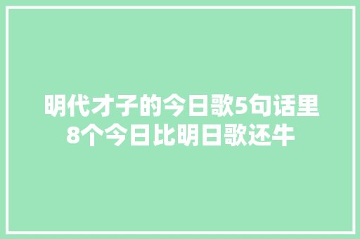 明代才子的今日歌5句话里8个今日比明日歌还牛