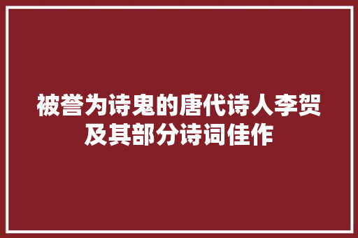 被誉为诗鬼的唐代诗人李贺及其部分诗词佳作