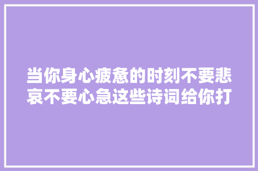 当你身心疲惫的时刻不要悲哀不要心急这些诗词给你打打气