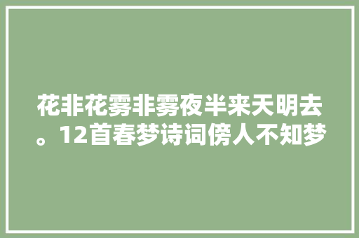 花非花雾非雾夜半来天明去。12首春梦诗词傍人不知梦中事
