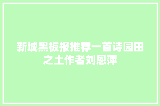 新城黑板报推荐一首诗园田之土作者刘恩萍
