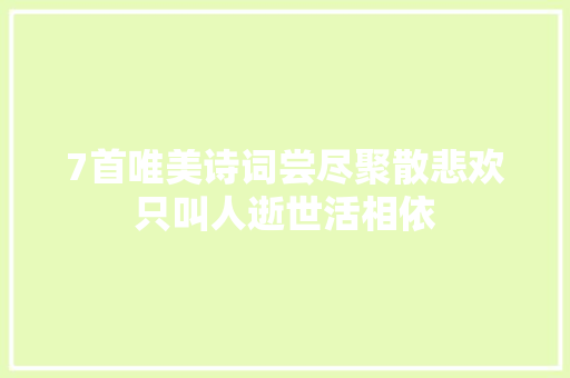 7首唯美诗词尝尽聚散悲欢只叫人逝世活相依