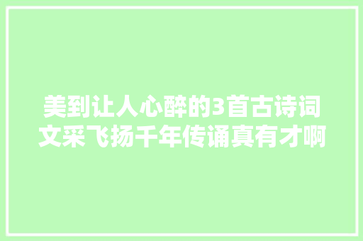 美到让人心醉的3首古诗词文采飞扬千年传诵真有才啊
