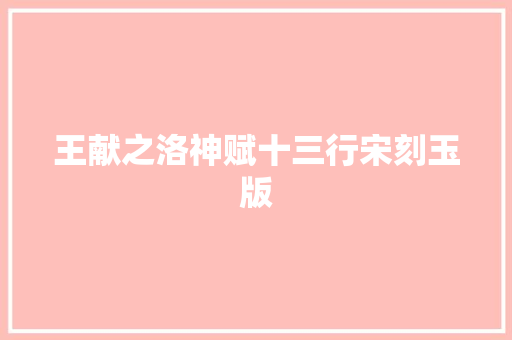 王献之洛神赋十三行宋刻玉版