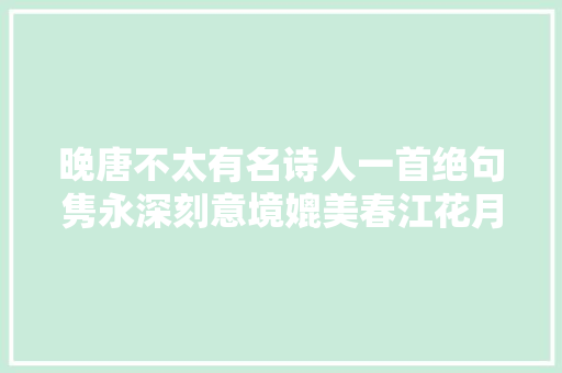 晚唐不太有名诗人一首绝句隽永深刻意境媲美春江花月夜