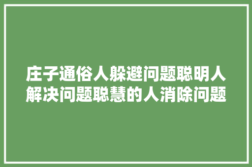 庄子通俗人躲避问题聪明人解决问题聪慧的人消除问题