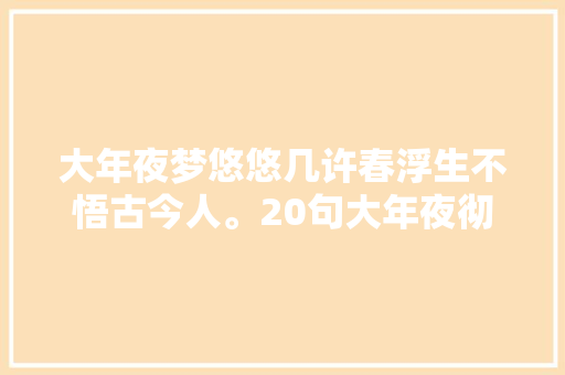 大年夜梦悠悠几许春浮生不悟古今人。20句大年夜彻大年夜悟诗词明心见性
