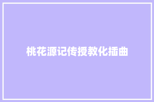 桃花源记传授教化插曲