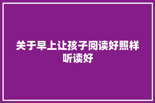 关于早上让孩子阅读好照样听读好