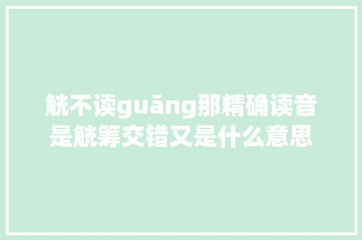 觥不读guāng那精确读音是觥筹交错又是什么意思