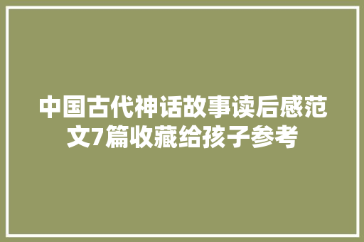 中国古代神话故事读后感范文7篇收藏给孩子参考