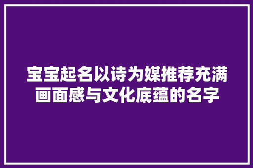 宝宝起名以诗为媒推荐充满画面感与文化底蕴的名字