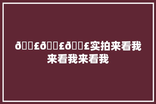 🗣🗣🗣实拍来看我来看我来看我
